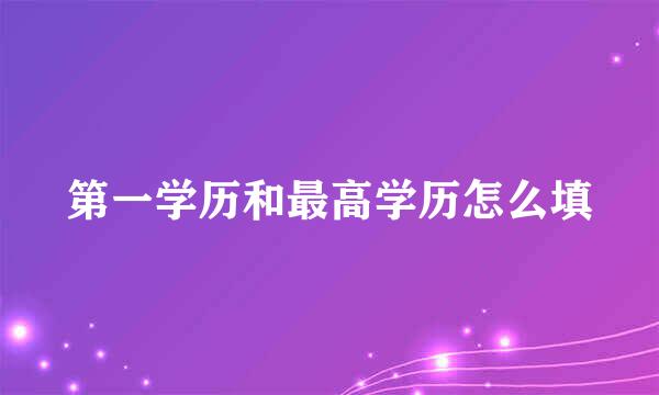 第一学历和最高学历怎么填