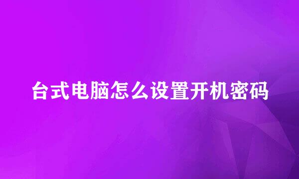 台式电脑怎么设置开机密码