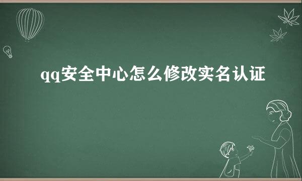 qq安全中心怎么修改实名认证