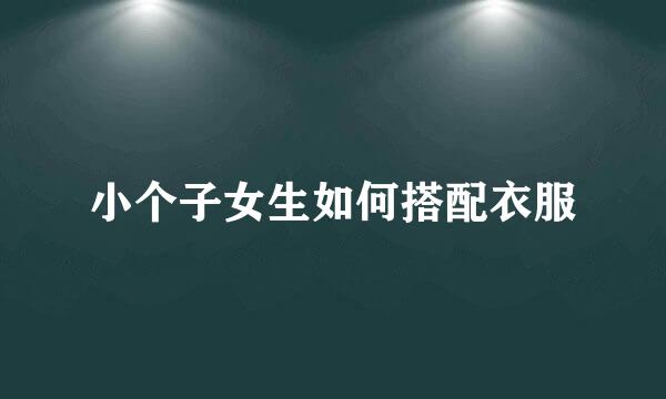 小个子女生如何搭配衣服