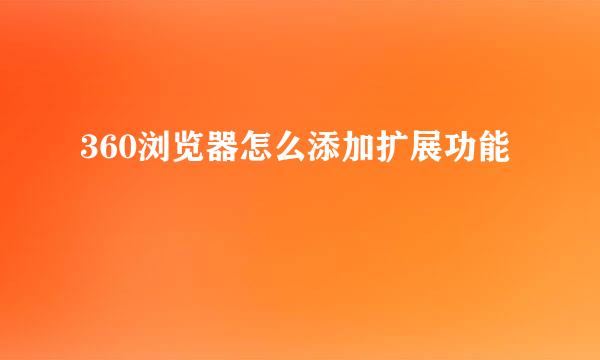 360浏览器怎么添加扩展功能