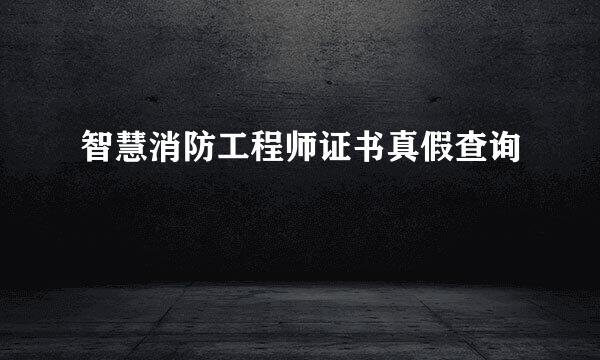 智慧消防工程师证书真假查询