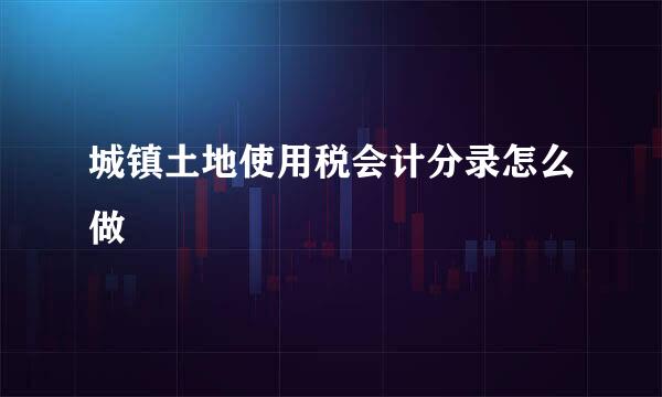 城镇土地使用税会计分录怎么做