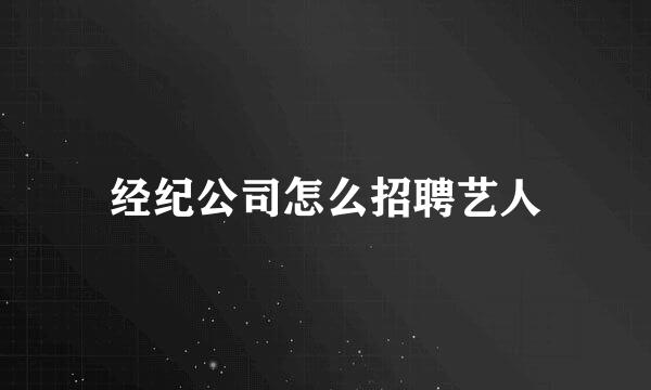 经纪公司怎么招聘艺人