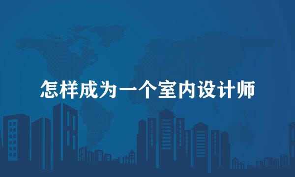 怎样成为一个室内设计师
