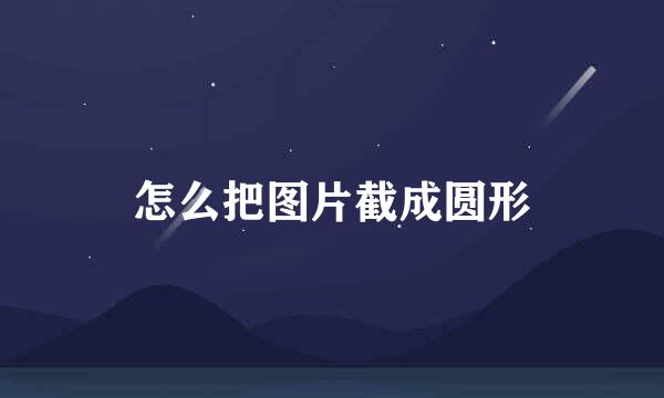 怎么把图片截成圆形