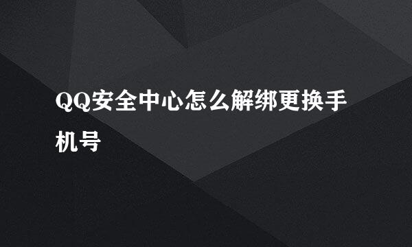 QQ安全中心怎么解绑更换手机号