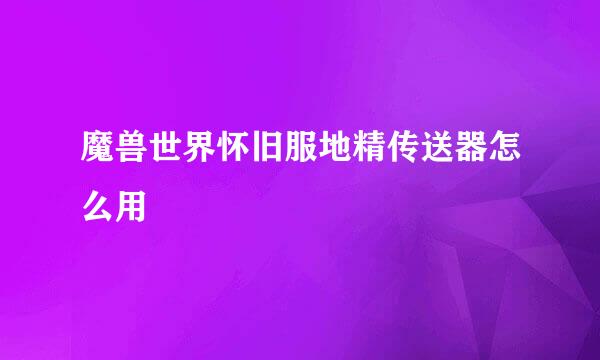 魔兽世界怀旧服地精传送器怎么用