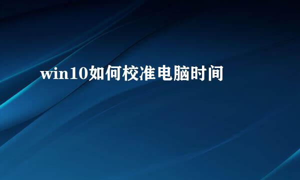 win10如何校准电脑时间