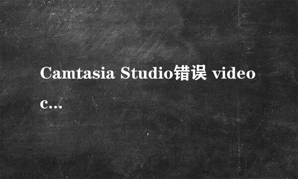 Camtasia Studio错误 video codec open failed