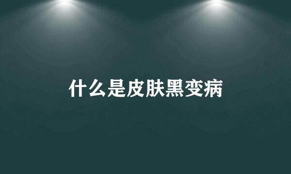 什么是皮肤黑变病