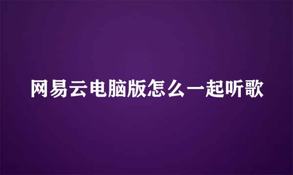 网易云电脑版怎么一起听歌