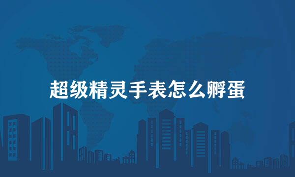 超级精灵手表怎么孵蛋