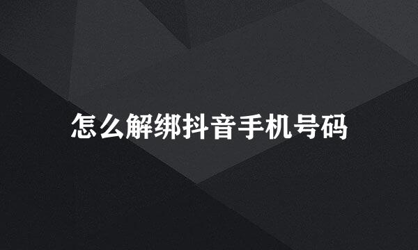 怎么解绑抖音手机号码