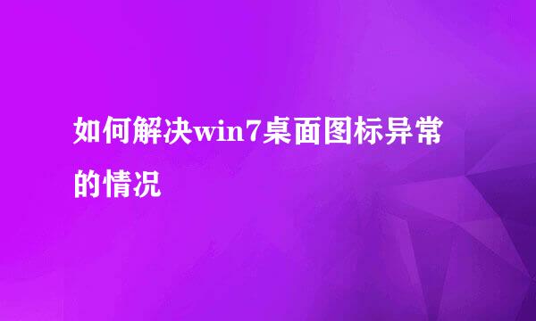 如何解决win7桌面图标异常的情况