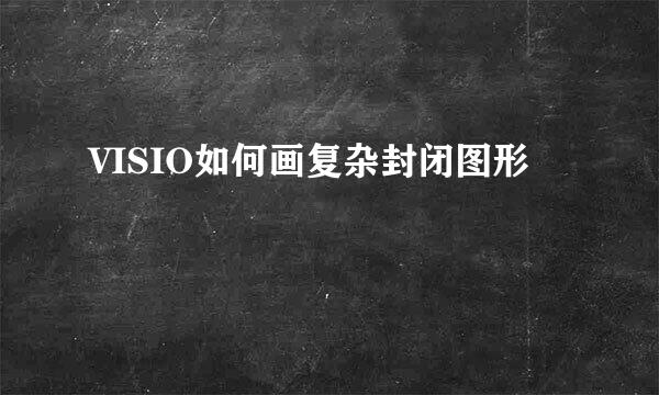 VISIO如何画复杂封闭图形