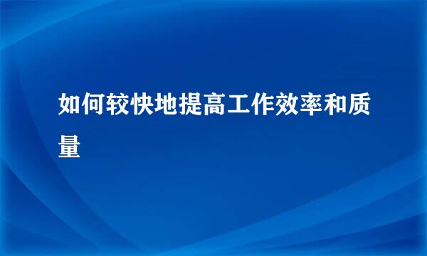 如何较快地提高工作效率和质量