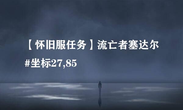 【怀旧服任务】流亡者塞达尔#坐标27,85
