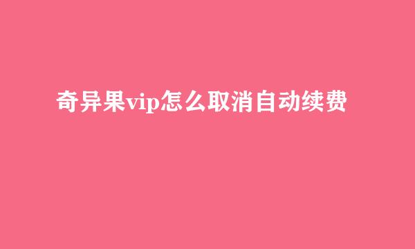 奇异果vip怎么取消自动续费