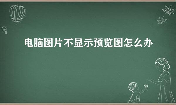 电脑图片不显示预览图怎么办