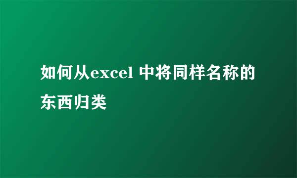 如何从excel 中将同样名称的东西归类