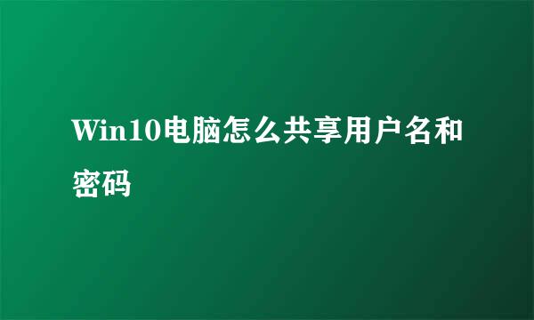 Win10电脑怎么共享用户名和密码