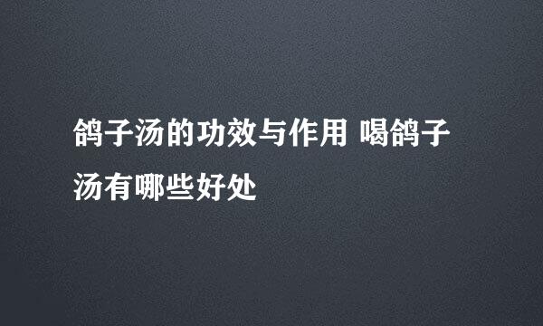 鸽子汤的功效与作用 喝鸽子汤有哪些好处
