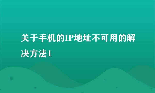 关于手机的IP地址不可用的解决方法1