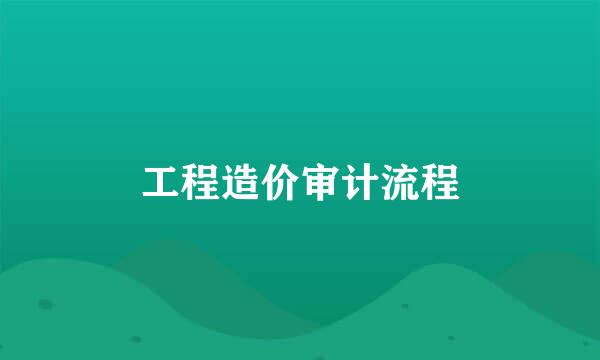 工程造价审计流程