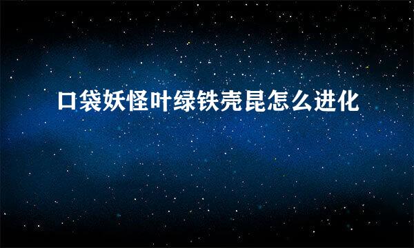 口袋妖怪叶绿铁壳昆怎么进化