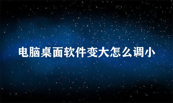电脑桌面软件变大怎么调小