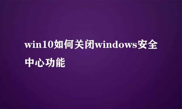 win10如何关闭windows安全中心功能