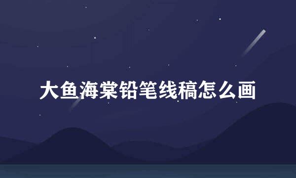 大鱼海棠铅笔线稿怎么画