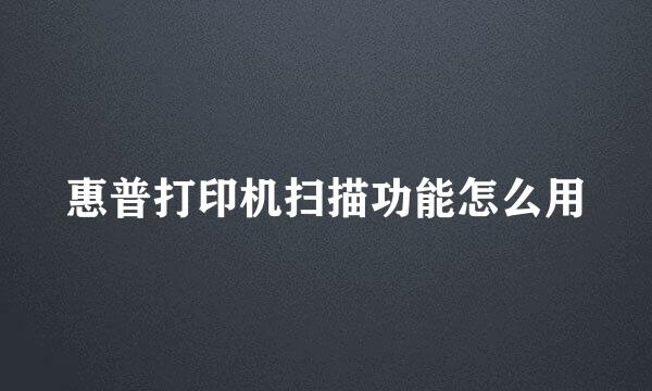 惠普打印机扫描功能怎么用