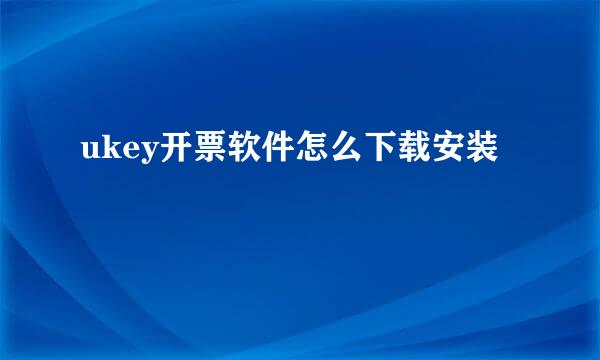 ukey开票软件怎么下载安装