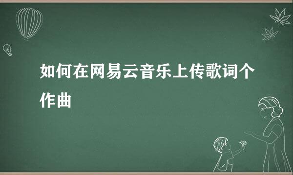 如何在网易云音乐上传歌词个作曲