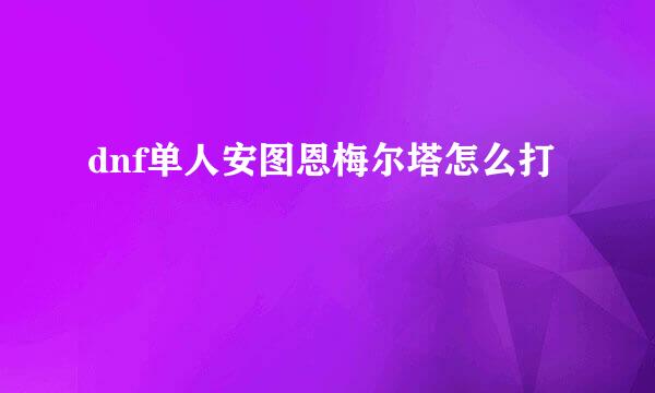 dnf单人安图恩梅尔塔怎么打