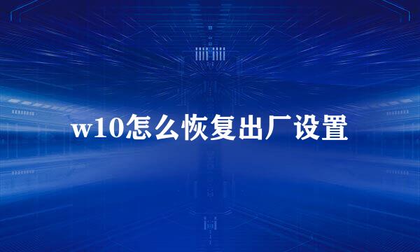 w10怎么恢复出厂设置