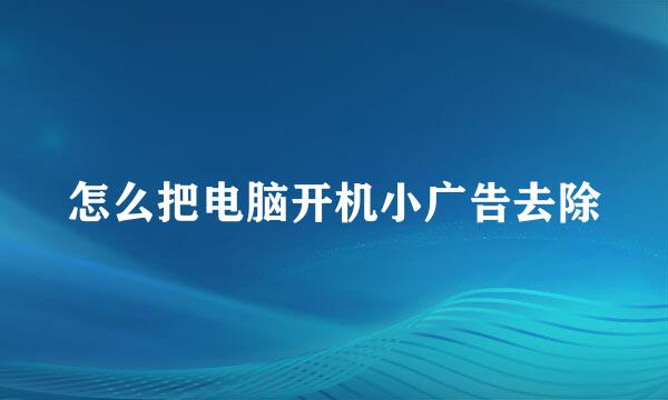 怎么把电脑开机小广告去除