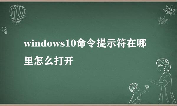 windows10命令提示符在哪里怎么打开