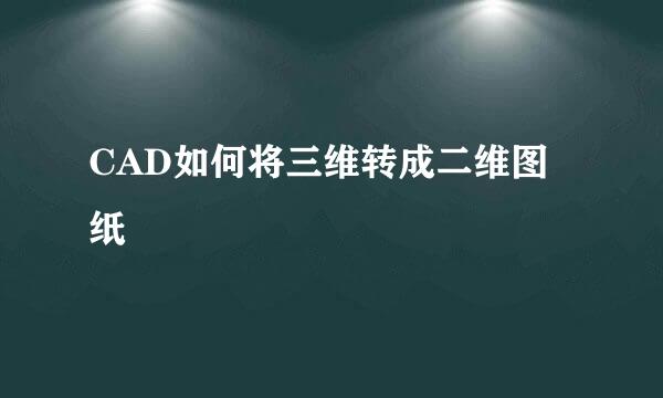 CAD如何将三维转成二维图纸