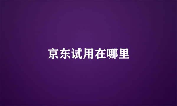 京东试用在哪里