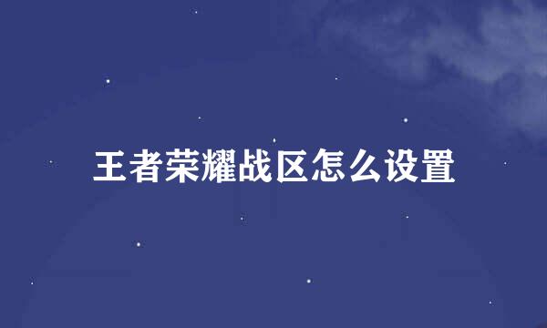 王者荣耀战区怎么设置