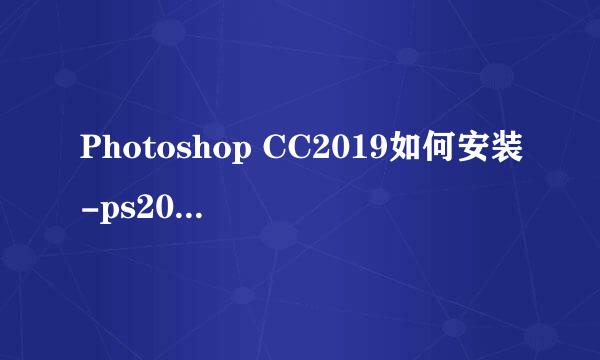 Photoshop CC2019如何安装-ps2019详细安装方法