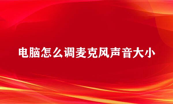 电脑怎么调麦克风声音大小