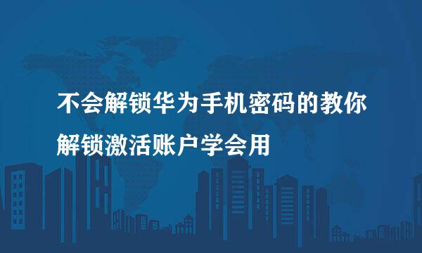 不会解锁华为手机密码的教你解锁激活账户学会用