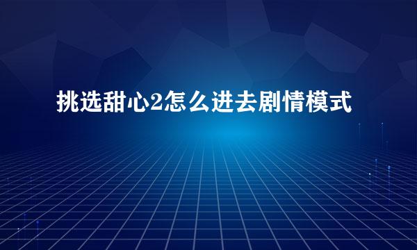挑选甜心2怎么进去剧情模式