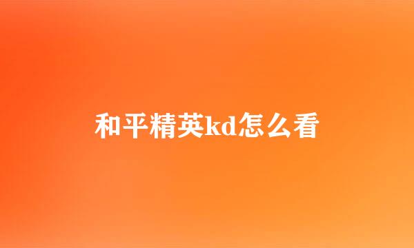 和平精英kd怎么看