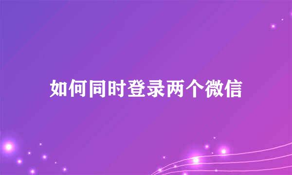 如何同时登录两个微信