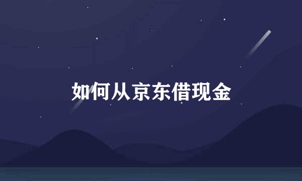 如何从京东借现金